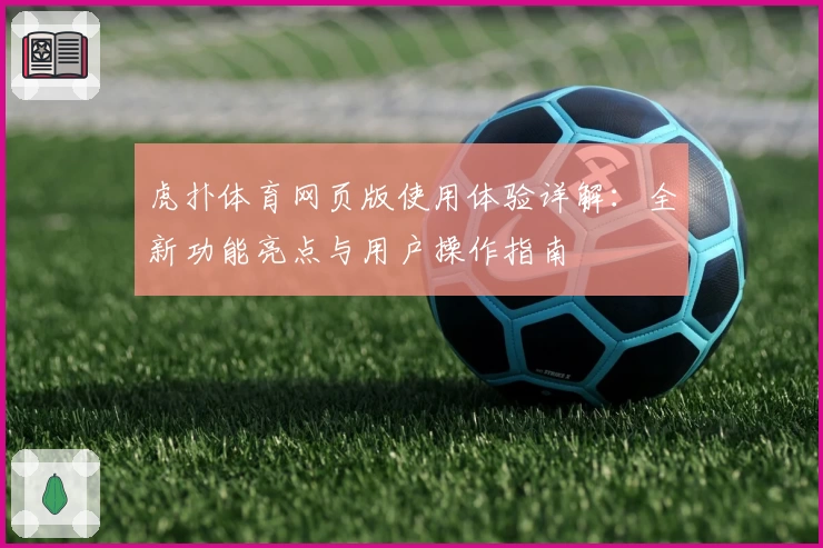 虎扑体育网页版使用体验详解：全新功能亮点与用户操作指南