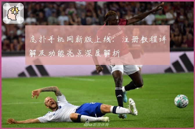 虎扑手机网新版上线：注册教程详解及功能亮点深度解析