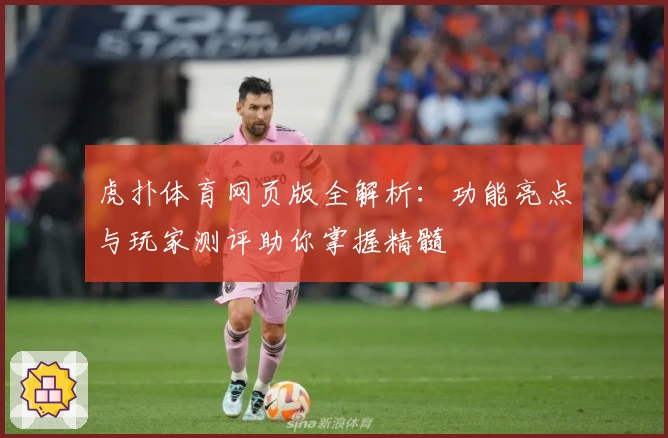 虎扑体育网页版全解析：功能亮点与玩家测评助你掌握精髓