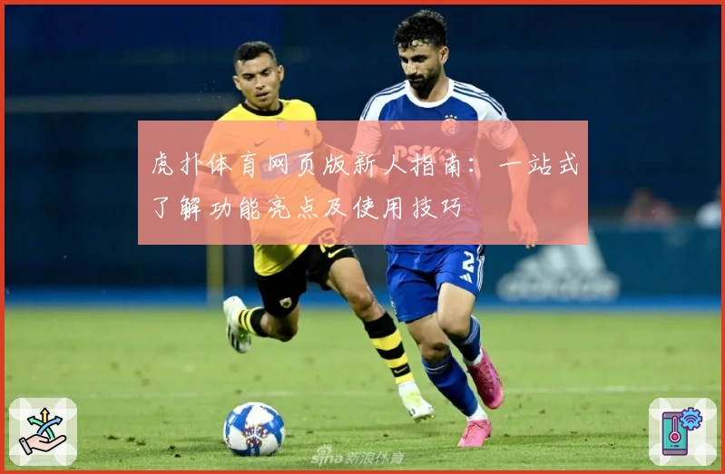 虎扑体育网页版新人指南：一站式了解功能亮点及使用技巧