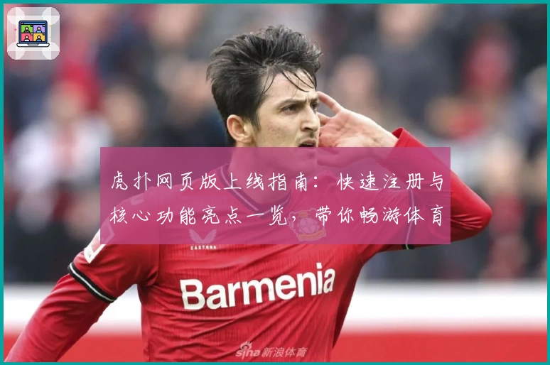 虎扑网页版上线指南：快速注册与核心功能亮点一览，带你畅游体育迷的交流天堂