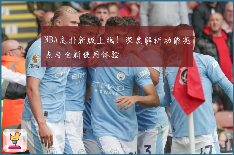 NBA虎扑新版上线！深度解析功能亮点与全新使用体验