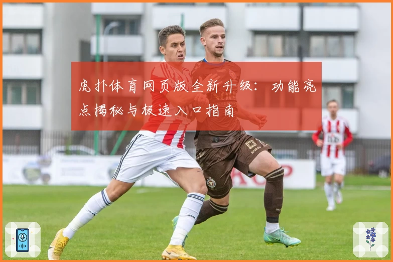 虎扑体育网页版全新升级：功能亮点揭秘与极速入口指南