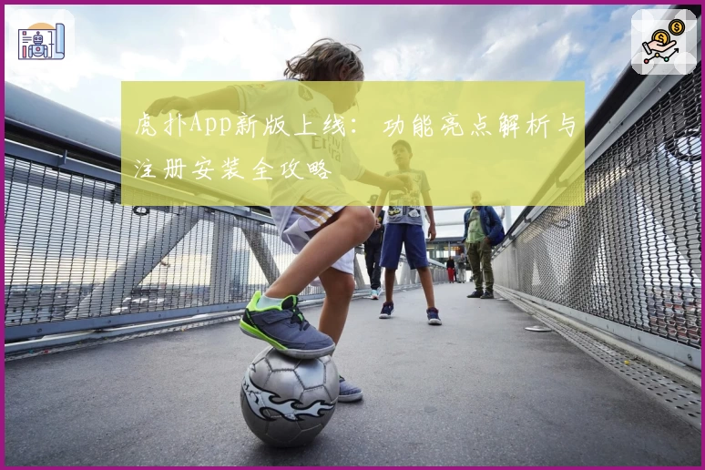 虎扑App新版上线：功能亮点解析与注册安装全攻略