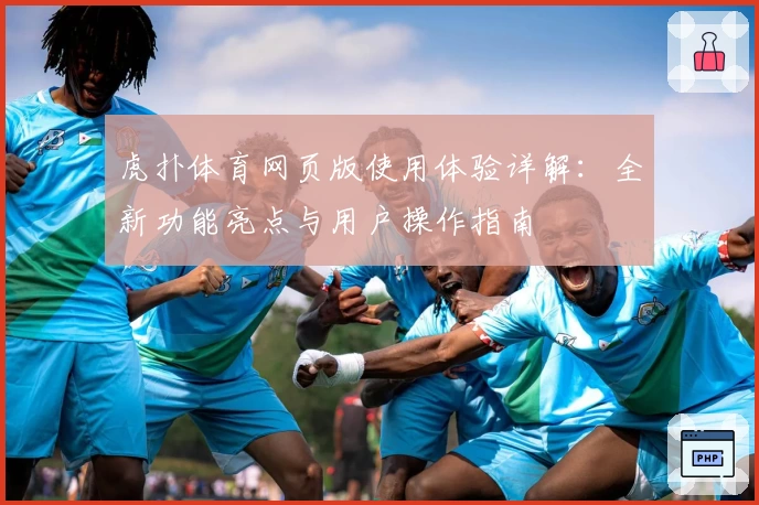 虎扑体育网页版使用体验详解：全新功能亮点与用户操作指南