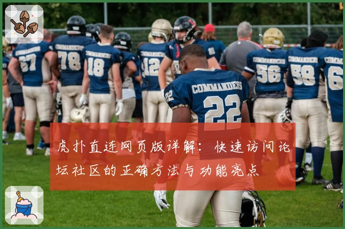 虎扑直连网页版详解：快速访问论坛社区的正确方法与功能亮点