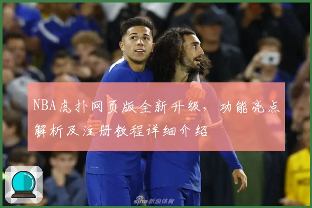 NBA虎扑网页版全新升级,功能亮点解析及注册教程详细介绍