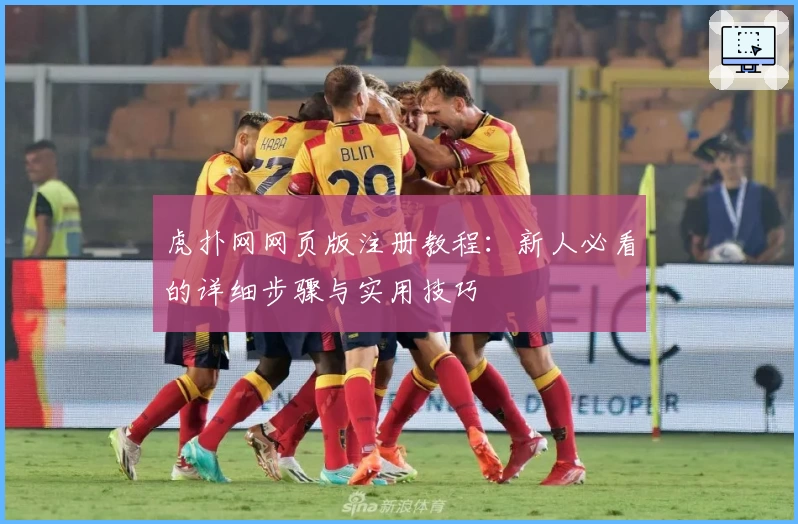 虎扑网网页版注册教程：新人必看的详细步骤与实用技巧