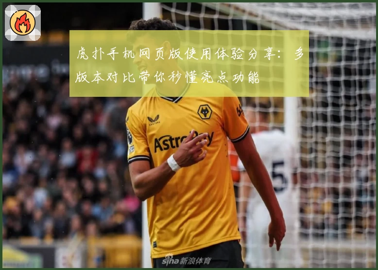虎扑手机网页版使用体验分享：多版本对比带你秒懂亮点功能