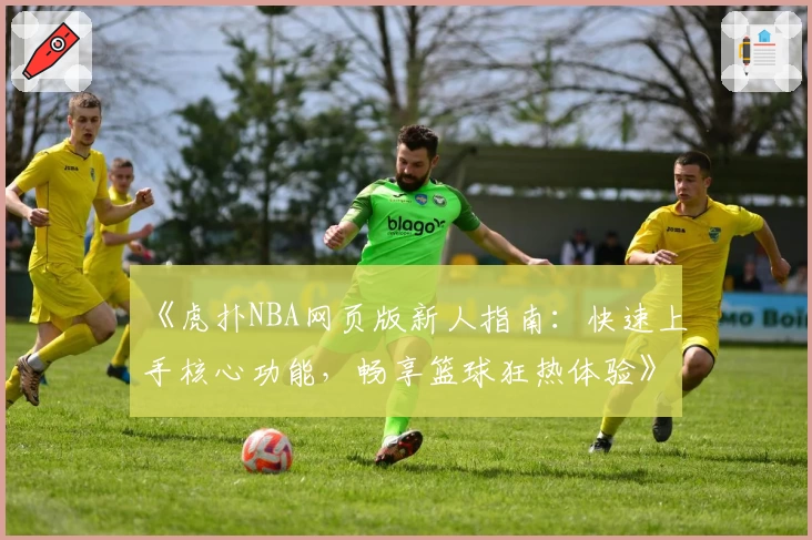 《虎扑NBA网页版新人指南：快速上手核心功能，畅享篮球狂热体验》
