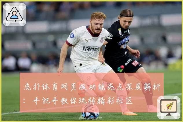 虎扑体育网页版功能亮点深度解析：手把手教你玩转精彩社区