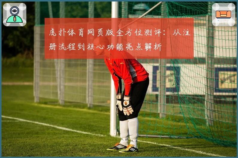 虎扑体育网页版全方位测评：从注册流程到核心功能亮点解析
