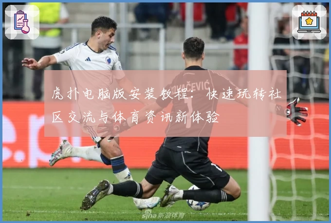 虎扑电脑版安装教程：快速玩转社区交流与体育资讯新体验