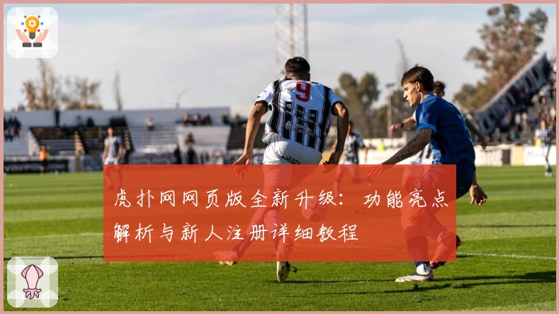 虎扑网网页版全新升级:功能亮点解析与新人注册详细教程