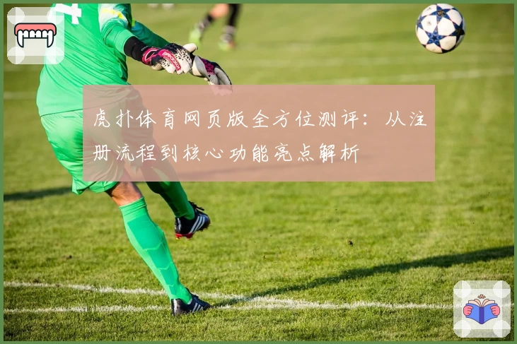虎扑体育网页版全方位测评:从注册流程到核心功能亮点解析