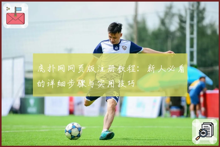 虎扑网网页版注册教程：新人必看的详细步骤与实用技巧