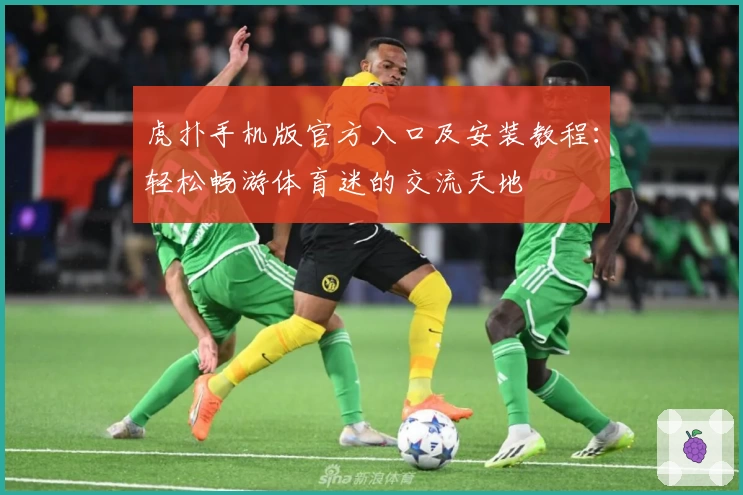 虎扑手机版官方入口及安装教程：轻松畅游体育迷的交流天地