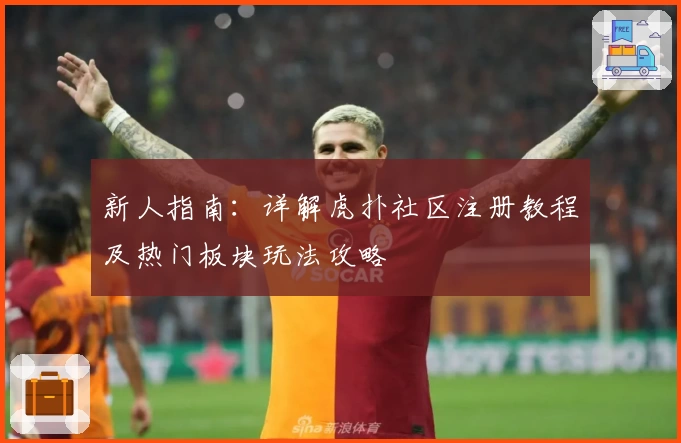 新人指南：详解虎扑社区注册教程及热门板块玩法攻略
