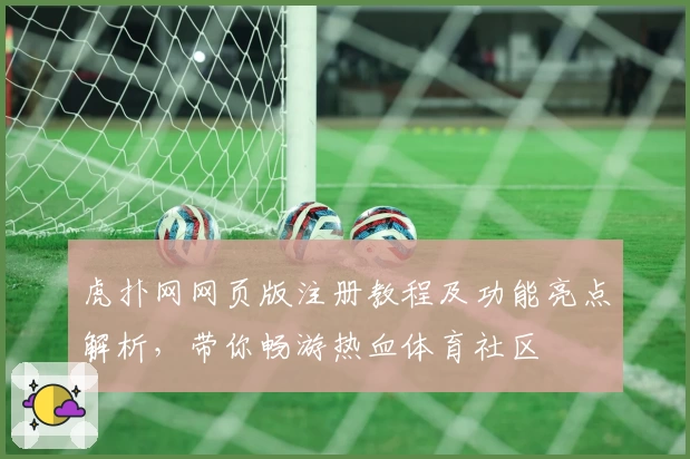 虎扑网网页版注册教程及功能亮点解析，带你畅游热血体育社区