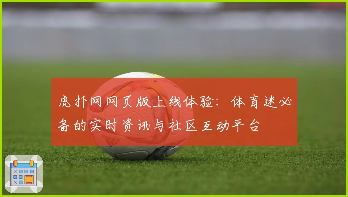 虎扑网网页版上线体验：体育迷必备的实时资讯与社区互动平台
