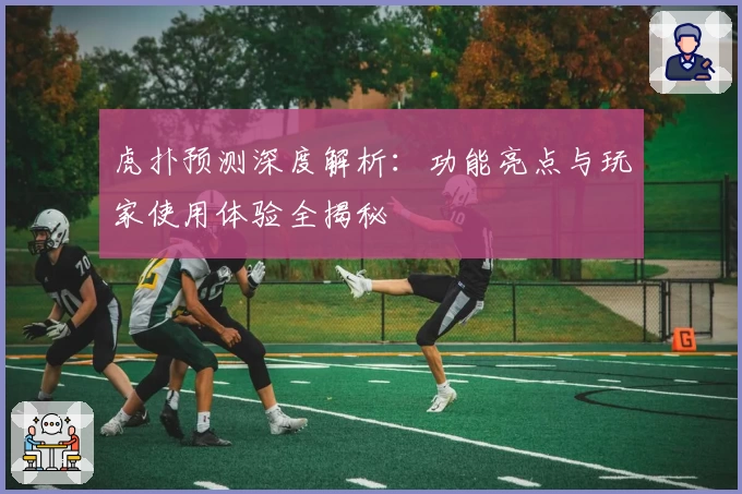 虎扑预测深度解析:功能亮点与玩家使用体验全揭秘