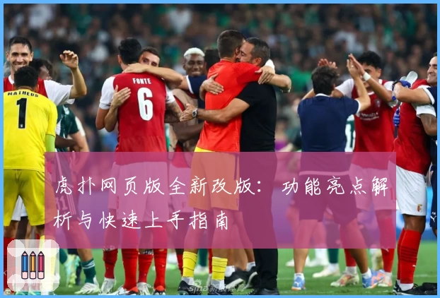 虎扑网页版全新改版：功能亮点解析与快速上手指南