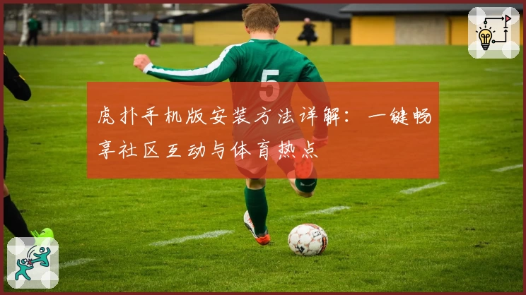 虎扑手机版安装方法详解：一键畅享社区互动与体育热点