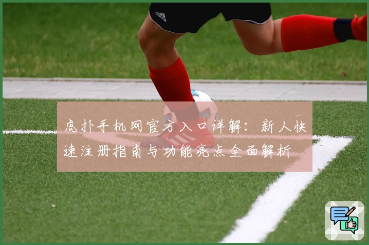 虎扑手机网官方入口详解：新人快速注册指南与功能亮点全面解析