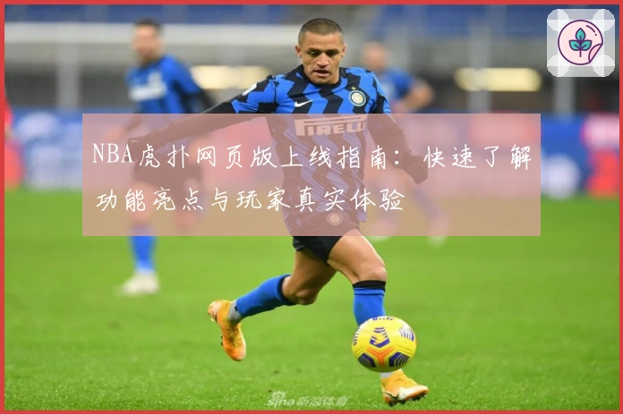 NBA虎扑网页版上线指南：快速了解功能亮点与玩家真实体验