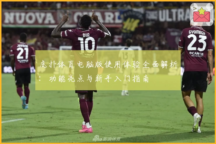 虎扑体育电脑版使用体验全面解析：功能亮点与新手入门指南