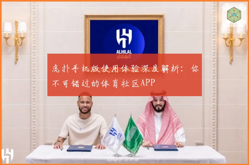 虎扑手机版使用体验深度解析：你不可错过的体育社区APP