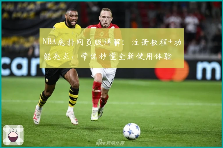 NBA虎扑网页版详解：注册教程+功能亮点，带你秒懂全新使用体验