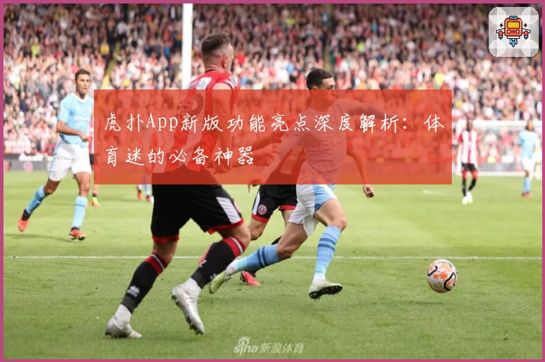 虎扑App新版功能亮点深度解析：体育迷的必备神器