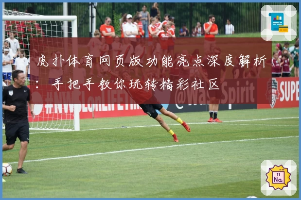 虎扑体育网页版功能亮点深度解析：手把手教你玩转精彩社区